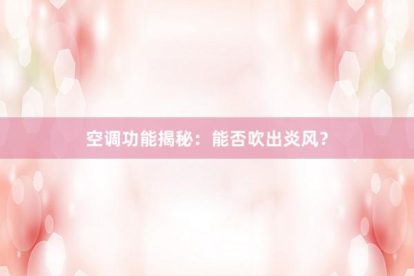 空调功能揭秘：能否吹出炎风？